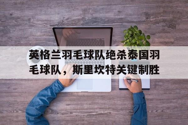 关于英格兰羽毛球队绝杀泰国羽毛球队,斯里坎特关键制胜的信息 关于英格兰羽毛球队绝杀泰国羽毛球队,斯里坎特关键制胜的信息